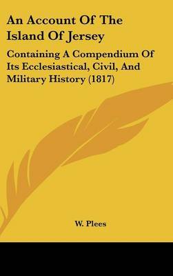 An Account of the Island of Jersey: Containing a Compendium of Its Ecclesiastical, Civil, and Military History (1817) by W Plees image