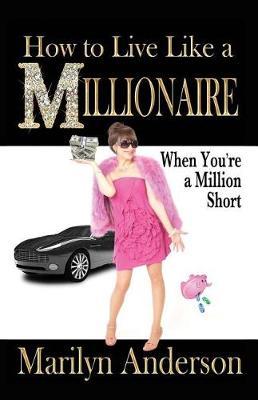 How to Live Like a Millionaire When You're a Million Short by Marilyn Anderson image