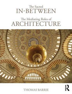 The Sacred In-Between: The Mediating Roles of Architecture by Thomas Barrie