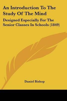 An Introduction To The Study Of The Mind: Designed Especially For The Senior Classes In Schools (1849) by Daniel Bishop image