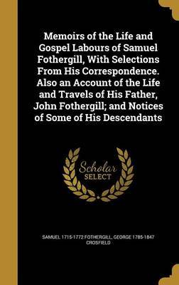 Memoirs of the Life and Gospel Labours of Samuel Fothergill, with Selections from His Correspondence. Also an Account of the Life and Travels of His Father, John Fothergill; And Notices of Some of His Descendants image