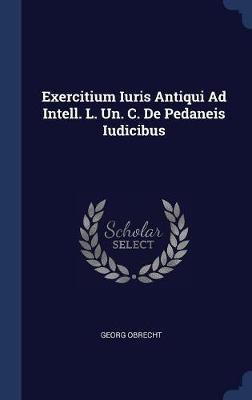 Exercitium Iuris Antiqui Ad Intell. L. Un. C. de Pedaneis Iudicibus on Hardback by Georg Obrecht