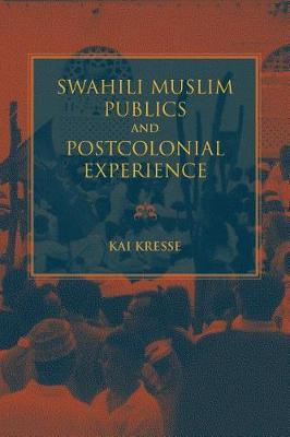 Swahili Muslim Publics and Postcolonial Experience by Kai Kresse image