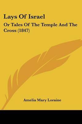 Lays Of Israel: Or Tales Of The Temple And The Cross (1847) on Paperback by Amelia Mary Loraine