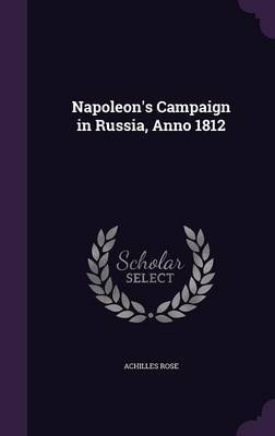 Napoleon's Campaign in Russia, Anno 1812 on Hardback by Achilles Rose