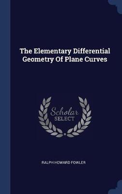 The Elementary Differential Geometry of Plane Curves by Ralph Howard Fowler image