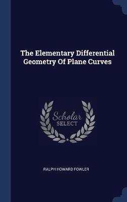 The Elementary Differential Geometry of Plane Curves on Hardback by Ralph Howard Fowler