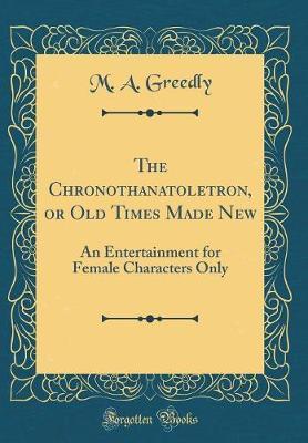The Chronothanatoletron, or Old Times Made New by M A Greedly image