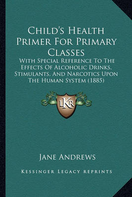 Child's Health Primer for Primary Classes: With Special Reference to the Effects of Alcoholic Drinks, Stimulants, and Narcotics Upon the Human System (1885) by Jane Andrews image