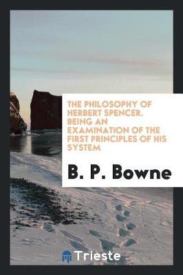 The Philosophy of Herbert Spencer. Being an Examination of the First Principles of His System by B. P. Bowne image
