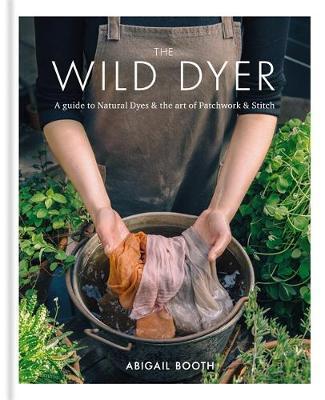 The Wild Dyer: A guide to natural dyes & the art of patchwork & stitch by Abigail Booth image