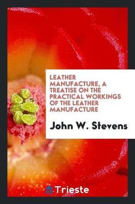 Leather Manufacture, a Treatise on the Practical Workings of the Leather Manufacture by John W Stevens image