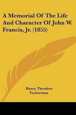 A Memorial Of The Life And Character Of John W. Francis, Jr. (1855) on Paperback by Henry Theodore Tuckerman