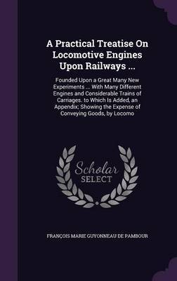 A Practical Treatise on Locomotive Engines Upon Railways ... by Francois Marie Guyonneau de Pambour image