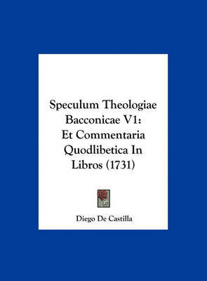 Speculum Theologiae Bacconicae V1: Et Commentaria Quodlibetica in Libros (1731) by Diego De Castilla image