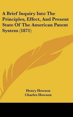A Brief Inquiry Into the Principles, Effect, and Present State of the American Patent System (1871) by Charles Howson image