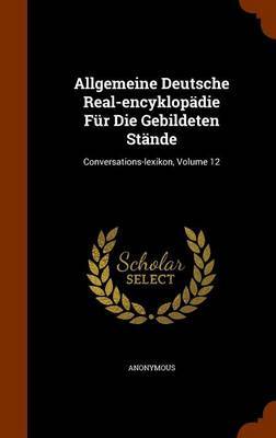 Allgemeine Deutsche Real-Encyklopadie Fur Die Gebildeten Stande on Hardback by * Anonymous