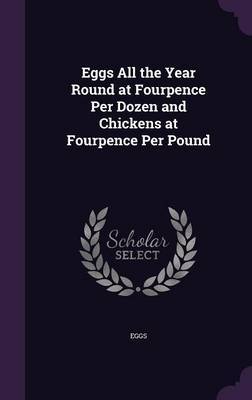 Eggs All the Year Round at Fourpence Per Dozen and Chickens at Fourpence Per Pound on Hardback by Eggs