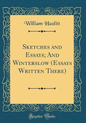 Sketches and Essays; And Winterslow (Essays Written There) (Classic Reprint) by William Hazlitt image