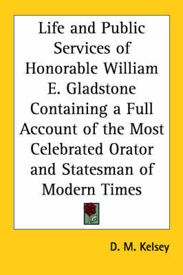 Life and Public Services of Honorable William E. Gladstone Containing a Full Account of the Most Celebrated Orator and Statesman of Modern Times by D.M. Kelsey image