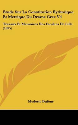 Etude Sur La Constitution Rythmique Et Metrique Du Drame Grec V4: Travaux Et Memoires Des Facultes de Lille (1895) by Mederic Dufour image