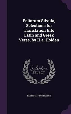 Foliorum Silvula, Selections for Translation Into Latin and Greek Verse, by H.A. Holden by Hubert Ashton Holden image