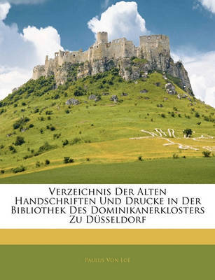 Verzeichnis Der Alten Handschriften Und Drucke in Der Bibliothek Des Dominikanerklosters Zu Dsseldorf on Paperback by Paulus Von Lo