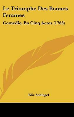 Le Triomphe Des Bonnes Femmes: Comedie, En Cinq Actes (1763) by Elie Schlegel image