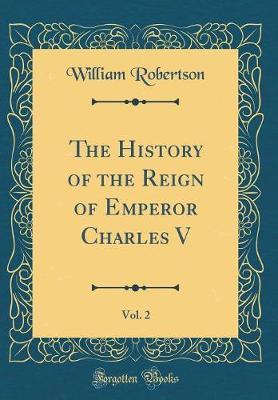 The History of the Reign of Emperor Charles V, Vol. 2 (Classic Reprint) by William Robertson image