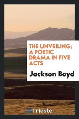 The Unveiling; A Poetic Drama in Five Acts by Jackson Boyd image