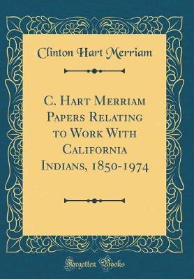 C. Hart Merriam Papers Relating to Work with California Indians, 1850-1974 (Classic Reprint) by Clinton Hart Merriam image