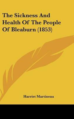 The Sickness And Health Of The People Of Bleaburn (1853) on Hardback by Harriet Martineau