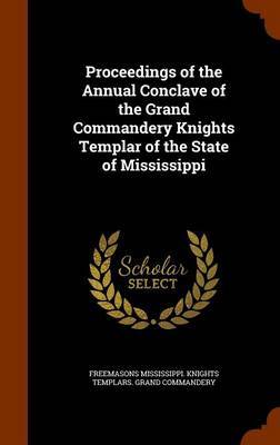 Proceedings of the Annual Conclave of the Grand Commandery Knights Templar of the State of Mississippi on Hardback by Freemasons Mississippi. Knig Commandery