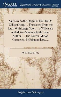 An Essay on the Origin of Evil. by Dr. William King, ... Translated from the Latin with Large Notes. to Which Are Added, Two Sermons by the Same Author, ... the Fourth Edition Corrected. by Edmund Law, ... by William King image