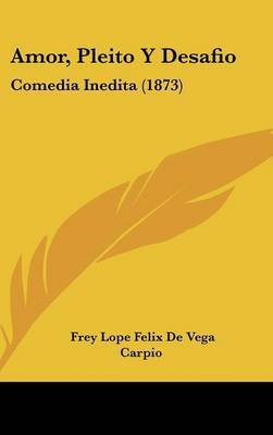 Amor, Pleito Y Desafio: Comedia Inedita (1873) on Hardback by Frey Lope Felix De Vega Carpio