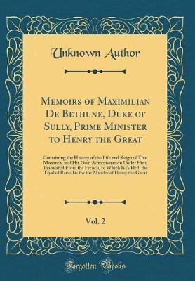 Memoirs of Maximilian de Bethune, Duke of Sully, Prime Minister to Henry the Great, Vol. 2 by Unknown Author image