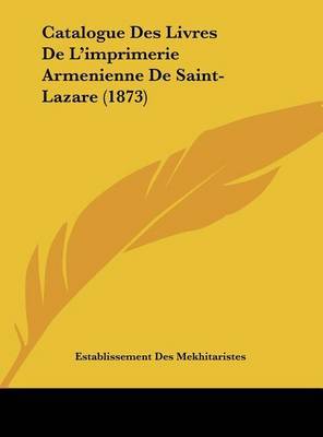 Catalogue Des Livres de L'Imprimerie Armenienne de Saint-Lazare (1873) on Hardback by Des Mekhitaristes Establissement Des Mekhitaristes