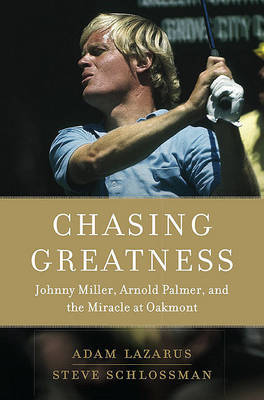 Chasing Greatness: Johnny Miller, Arnold Palmer, and the Miracle at Oakmont by Adam Lazarus image