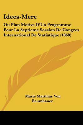 Idees-Mere: Ou Plan Motive D'Un Programme Pour La Septieme Session De Congres International De Statistique (1868) by Marie Matthias Von Baumhauer image