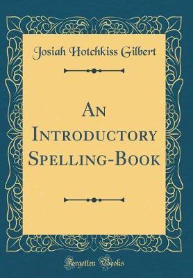 An Introductory Spelling-Book (Classic Reprint) by Josiah Hotchkiss Gilbert image