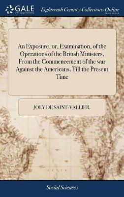 An Exposure, Or, Examination, of the Operations of the British Ministers, from the Commencement of the War Against the Americans, Till the Present Time image