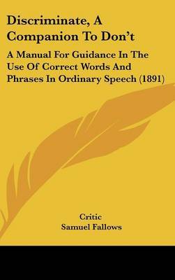 Discriminate, a Companion to Don't: A Manual for Guidance in the Use of Correct Words and Phrases in Ordinary Speech (1891) on Hardback by Critic