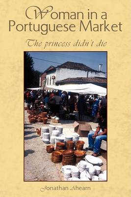 Woman in a Portuguese Market: The Princess Didn't Die on Paperback by Jonathan Ahearn