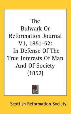 The Bulwark Or Reformation Journal V1, 1851-52: In Defense Of The True Interests Of Man And Of Society (1852) by Scottish Reformation Society image