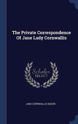 The Private Correspondence of Jane Lady Cornwallis on Hardback by Jane Cornwallis Bacon