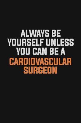 Always Be Yourself Unless You Can Be A Cardiovascular surgeon image