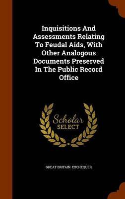 Inquisitions and Assessments Relating to Feudal AIDS, with Other Analogous Documents Preserved in the Public Record Office image