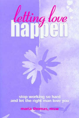Letting Love Happen: Stop Working So Hard and Let the Right Man Love You by Maria Thomas image
