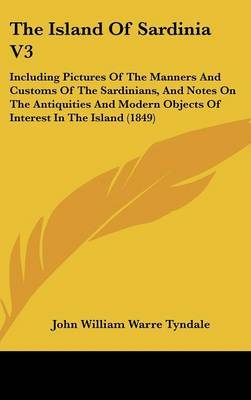 The Island Of Sardinia V3: Including Pictures Of The Manners And Customs Of The Sardinians, And Notes On The Antiquities And Modern Objects Of Interest In The Island (1849) by John William Warre Tyndale image