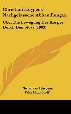 Christian Huygens' Nachgelassene Abhandlungen: Uber Die Bewegung Der Korper Durch Den Stoss (1903) by Christiaan Huygens image